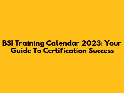 BSI Training Calendar 2023: Your Guide To Certification Success