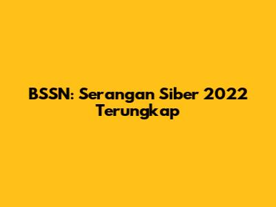 BSSN: Serangan Siber 2022 Terungkap