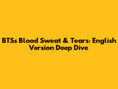 BTS's 'Blood Sweat & Tears': English Version Deep Dive