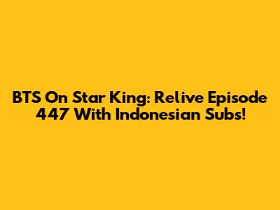BTS On Star King: Relive Episode 447 With Indonesian Subs!