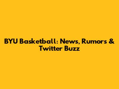 BYU Basketball: News, Rumors & Twitter Buzz