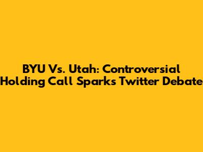 BYU Vs. Utah: Controversial Holding Call Sparks Twitter Debate