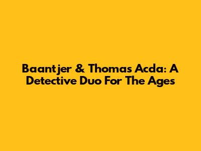 Baantjer & Thomas Acda: A Detective Duo For The Ages