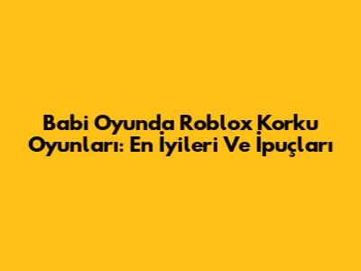 Babi Oyunda Roblox Korku Oyunları: En İyileri Ve İpuçları