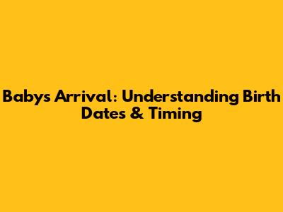 Baby's Arrival: Understanding Birth Dates & Timing