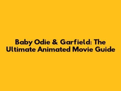 Baby Odie & Garfield: The Ultimate Animated Movie Guide