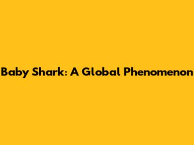 Baby Shark: A Global Phenomenon