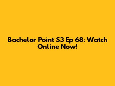 Bachelor Point S3 Ep 68: Watch Online Now!