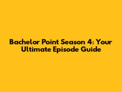 Bachelor Point Season 4: Your Ultimate Episode Guide