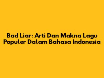 Bad Liar: Arti Dan Makna Lagu Populer Dalam Bahasa Indonesia