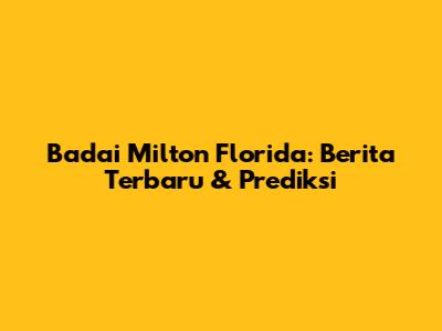 Badai Milton Florida: Berita Terbaru & Prediksi