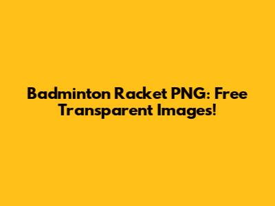 Badminton Racket PNG: Free Transparent Images!