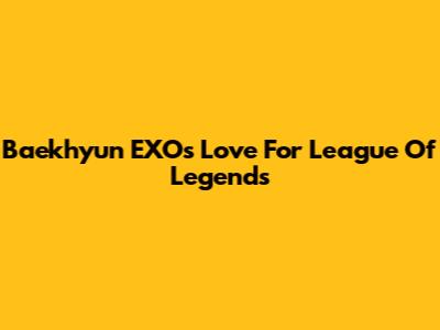 Baekhyun EXO's Love For League Of Legends