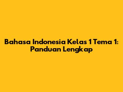 Bahasa Indonesia Kelas 1 Tema 1: Panduan Lengkap