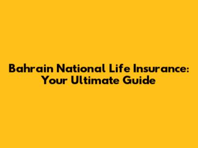 Bahrain National Life Insurance: Your Ultimate Guide