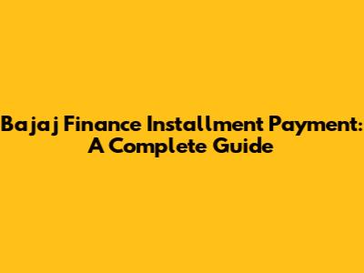Bajaj Finance Installment Payment: A Complete Guide