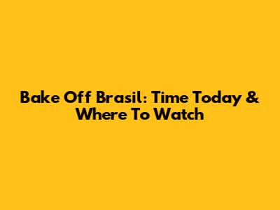 Bake Off Brasil: Time Today & Where To Watch