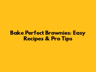 Bake Perfect Brownies: Easy Recipes & Pro Tips