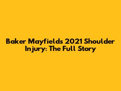 Baker Mayfield's 2021 Shoulder Injury: The Full Story