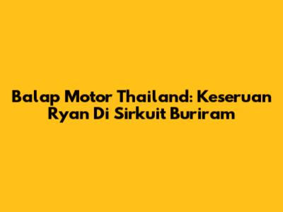 Balap Motor Thailand: Keseruan Ryan Di Sirkuit Buriram
