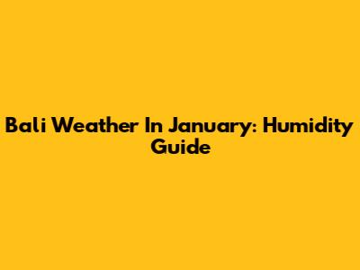 Bali Weather In January: Humidity Guide