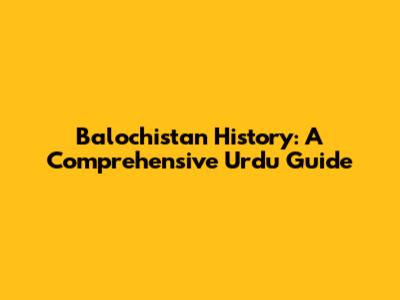 Balochistan History: A Comprehensive Urdu Guide