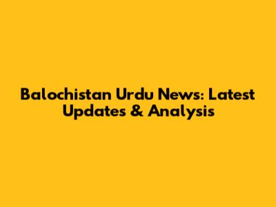 Balochistan Urdu News: Latest Updates & Analysis