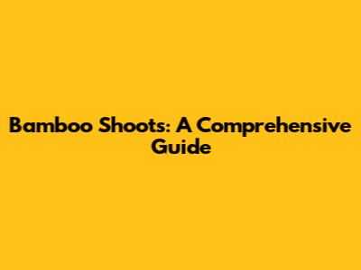 Bamboo Shoots: A Comprehensive Guide
