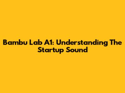 Bambu Lab A1: Understanding The Startup Sound