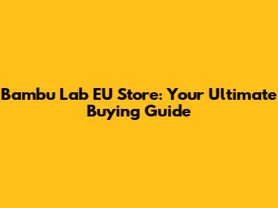 Bambu Lab EU Store: Your Ultimate Buying Guide