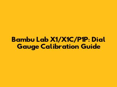 Bambu Lab X1/X1C/P1P: Dial Gauge Calibration Guide