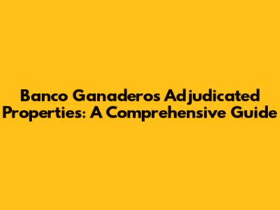 Banco Ganadero's Adjudicated Properties: A Comprehensive Guide
