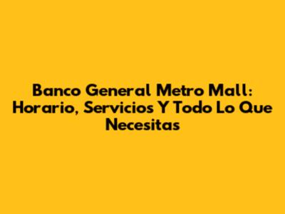 Banco General Metro Mall: Horario, Servicios Y Todo Lo Que Necesitas