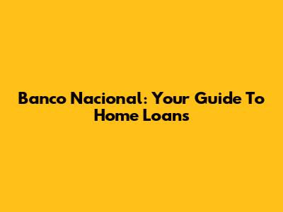 Banco Nacional: Your Guide To Home Loans