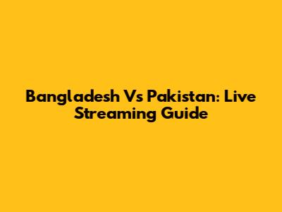 Bangladesh Vs Pakistan: Live Streaming Guide