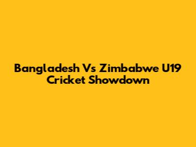 Bangladesh Vs Zimbabwe U19 Cricket Showdown
