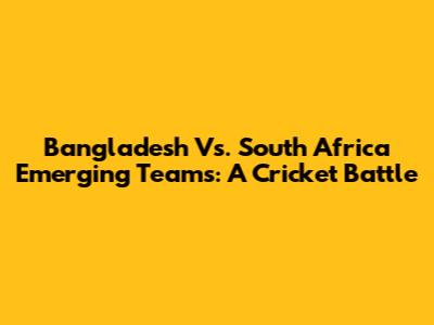Bangladesh Vs. South Africa Emerging Teams: A Cricket Battle