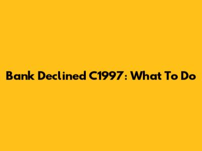 Bank Declined C1997: What To Do