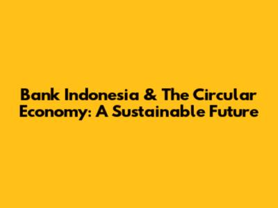 Bank Indonesia & The Circular Economy: A Sustainable Future