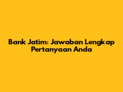 Bank Jatim: Jawaban Lengkap Pertanyaan Anda