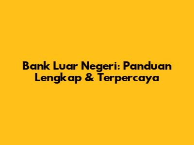 Bank Luar Negeri: Panduan Lengkap & Terpercaya