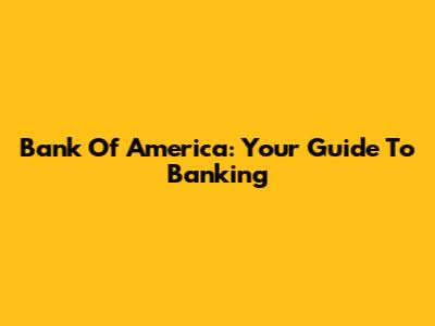 Bank Of America: Your Guide To Banking