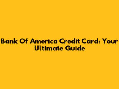 Bank Of America Credit Card: Your Ultimate Guide