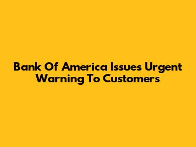Bank Of America Issues Urgent Warning To Customers