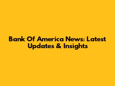 Bank Of America News: Latest Updates & Insights