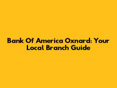 Bank Of America Oxnard: Your Local Branch Guide