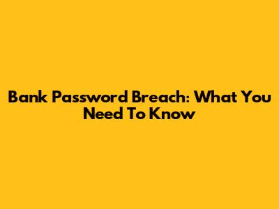 Bank Password Breach: What You Need To Know