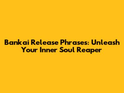 Bankai Release Phrases: Unleash Your Inner Soul Reaper