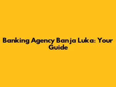 Banking Agency Banja Luka: Your Guide