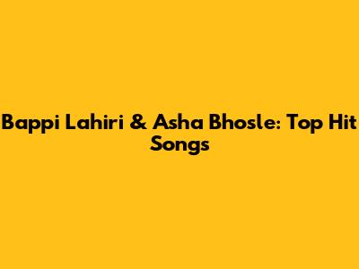 Bappi Lahiri & Asha Bhosle: Top Hit Songs